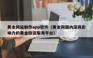 肇庆黄金网站制作app软件（黄金网国内深具影响力的黄金投资服务平台）