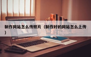 肇庆制作网站怎么传照片（制作好的网站怎么上传）