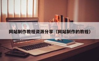 肇庆网站制作教程资源分享（网站制作的教程）