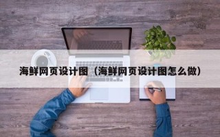 肇庆海鲜网页设计图（海鲜网页设计图怎么做）
