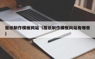 肇庆报纸制作模板网站（报纸制作模板网站有哪些）
