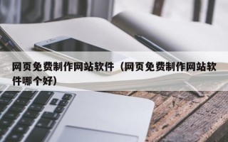 肇庆网页免费制作网站软件（网页免费制作网站软件哪个好）