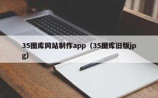 肇庆35图库网站制作app（35图库旧版jpg）