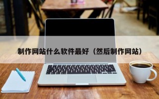 肇庆制作网站什么软件最好（然后制作网站）