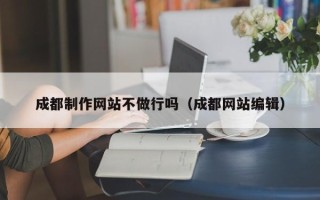 肇庆成都制作网站不做行吗（成都网站编辑）