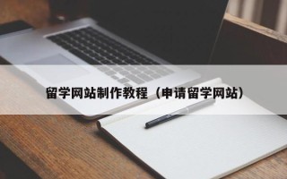 肇庆留学网站制作教程（申请留学网站）