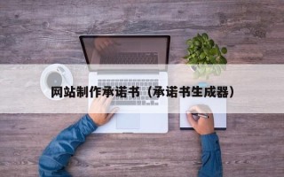 肇庆网站制作承诺书（承诺书生成器）