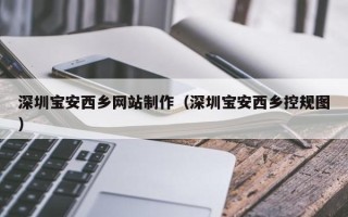 肇庆深圳宝安西乡网站制作（深圳宝安西乡控规图）