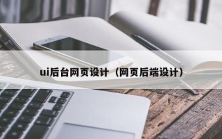 肇庆ui后台网页设计（网页后端设计）