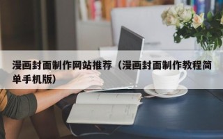 肇庆漫画封面制作网站推荐（漫画封面制作教程简单手机版）